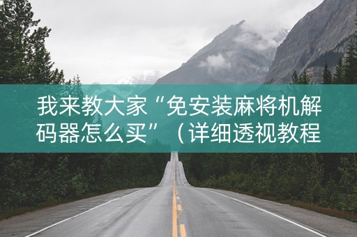 我来教大家“免安装麻将机解码器怎么买”（详细透视教程）-哔哩哔哩