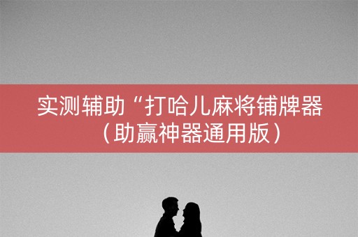 实测辅助“打哈儿麻将铺牌器（助赢神器通用版）
