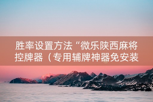 胜率设置方法“微乐陕西麻将控牌器（专用辅牌神器免安装）