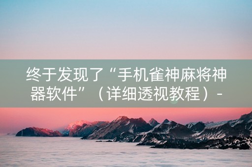 终于发现了“手机雀神麻将神器软件”（详细透视教程）-哔哩哔哩