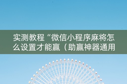 实测教程“微信小程序麻将怎么设置才能赢（助赢神器通用版）
