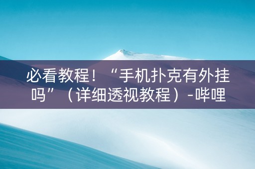 必看教程！“手机扑克有外挂吗”（详细透视教程）-哔哩哔哩