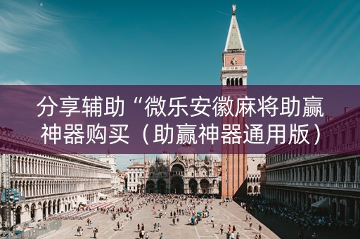 分享辅助“微乐安徽麻将助赢神器购买（助赢神器通用版）