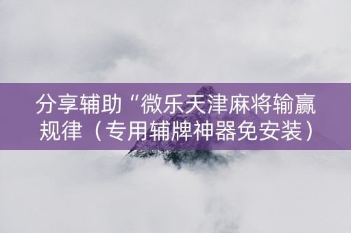 分享辅助“微乐天津麻将输赢规律（专用辅牌神器免安装）