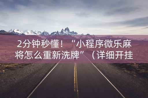 2分钟秒懂！“小程序微乐麻将怎么重新洗牌”（详细开挂教程）-哔哩哔哩