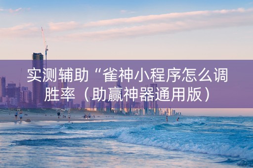 实测辅助“雀神小程序怎么调胜率（助赢神器通用版）