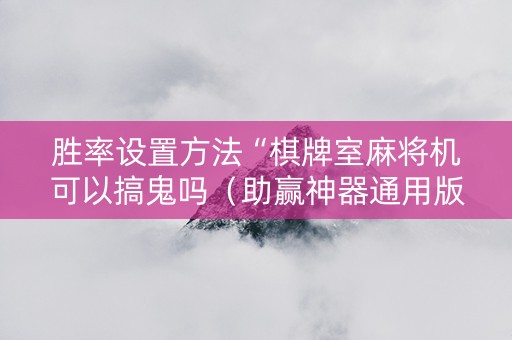 胜率设置方法“棋牌室麻将机可以搞鬼吗（助赢神器通用版）