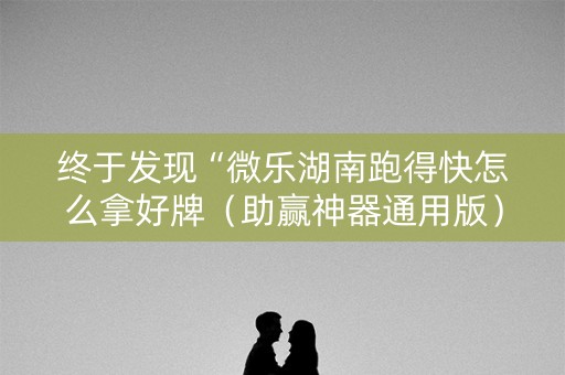 终于发现“微乐湖南跑得快怎么拿好牌（助赢神器通用版）