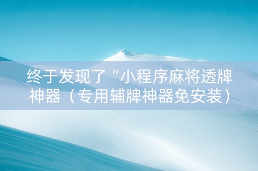终于发现了“小程序麻将透牌神器（专用辅牌神器免安装）