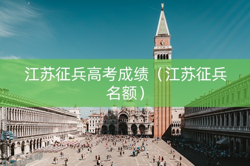 江苏征兵高考成绩（江苏征兵名额）