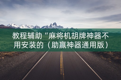 教程辅助“麻将机胡牌神器不用安装的（助赢神器通用版）