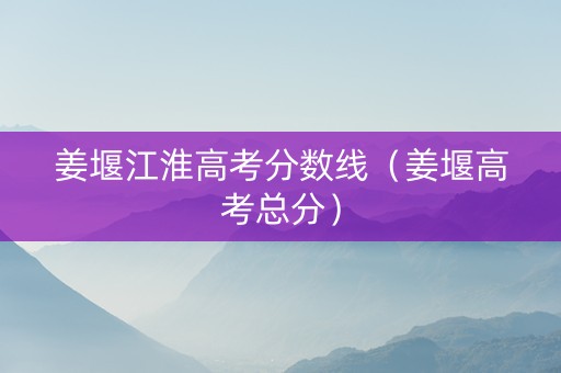 姜堰江淮高考分数线（姜堰高考总分）