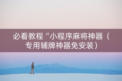 必看教程“小程序麻将神器（专用辅牌神器免安装）