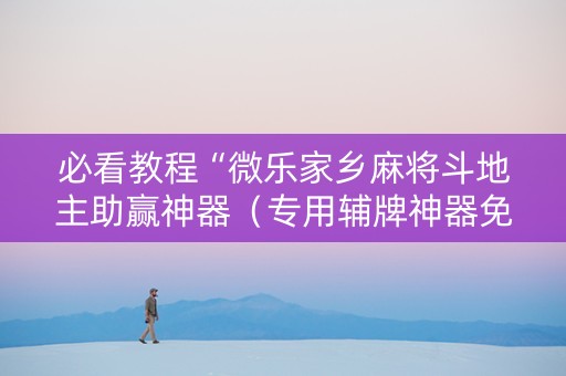 必看教程“微乐家乡麻将斗地主助赢神器（专用辅牌神器免安装）