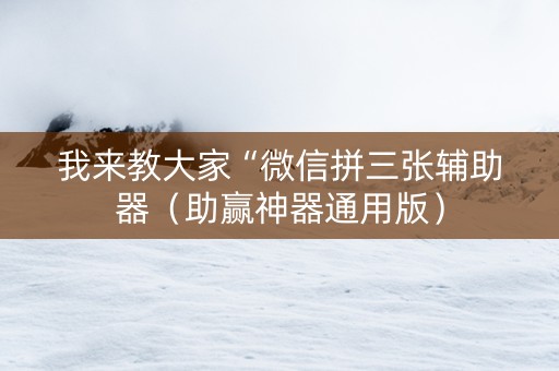 我来教大家“微信拼三张辅助器（助赢神器通用版）