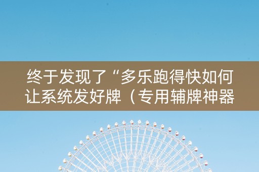 终于发现了“多乐跑得快如何让系统发好牌（专用辅牌神器免安装）