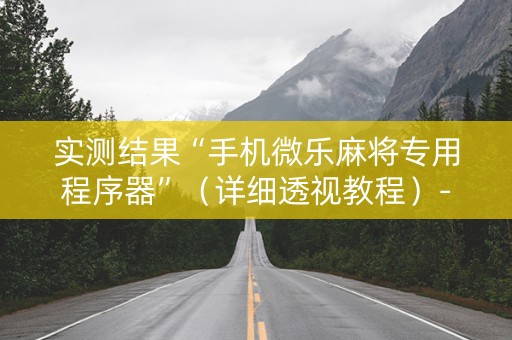 实测结果“手机微乐麻将专用程序器”（详细透视教程）-哔哩哔哩