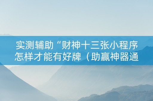 实测辅助“财神十三张小程序怎样才能有好牌（助赢神器通用版）