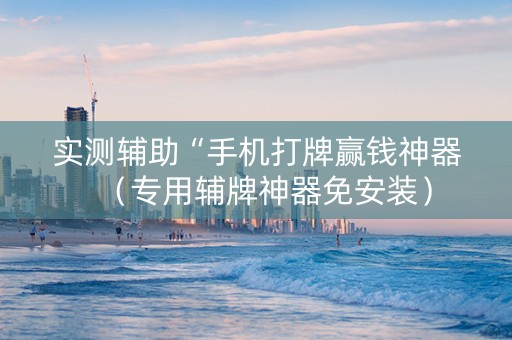 实测辅助“手机打牌赢钱神器（专用辅牌神器免安装）