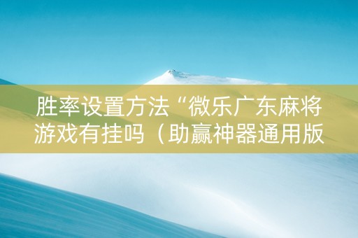 胜率设置方法“微乐广东麻将游戏有挂吗（助赢神器通用版）