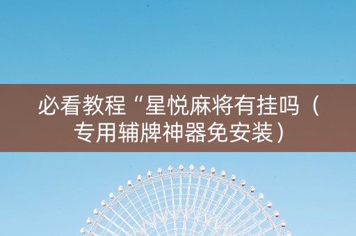 必看教程“星悦麻将有挂吗（专用辅牌神器免安装）