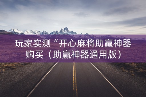 玩家实测“开心麻将助赢神器购买（助赢神器通用版）