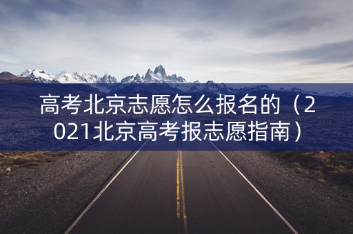 高考北京志愿怎么报名的（2021北京高考报志愿指南）