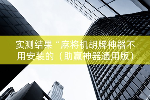实测结果“麻将机胡牌神器不用安装的（助赢神器通用版）