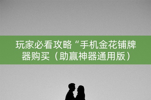 玩家必看攻略“手机金花铺牌器购买（助赢神器通用版）