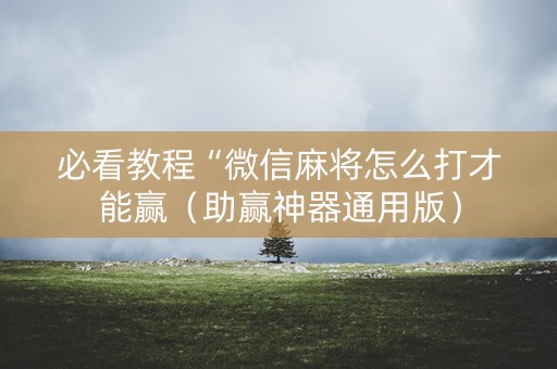 必看教程“微信麻将怎么打才能赢（助赢神器通用版）