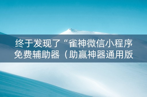 终于发现了“雀神微信小程序免费辅助器（助赢神器通用版）