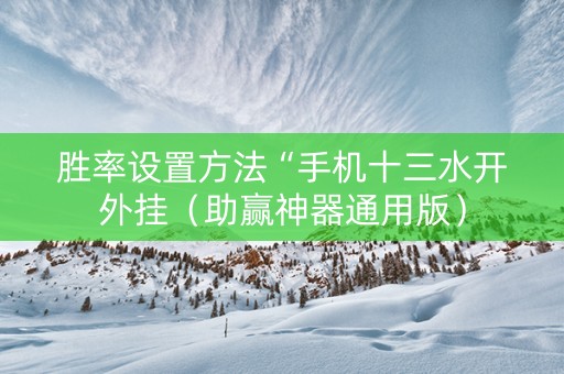 胜率设置方法“手机十三水开外挂（助赢神器通用版）