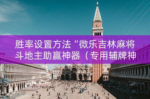 胜率设置方法“微乐吉林麻将斗地主助赢神器（专用辅牌神器免安装）