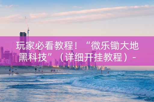 玩家必看教程！“微乐锄大地黑科技”（详细开挂教程）-哔哩哔哩