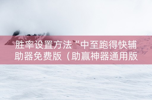 胜率设置方法“中至跑得快辅助器免费版（助赢神器通用版）