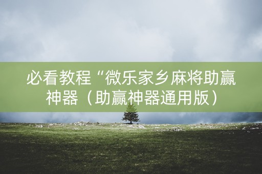 必看教程“微乐家乡麻将助赢神器（助赢神器通用版）