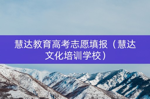 慧达教育高考志愿填报（慧达文化培训学校）