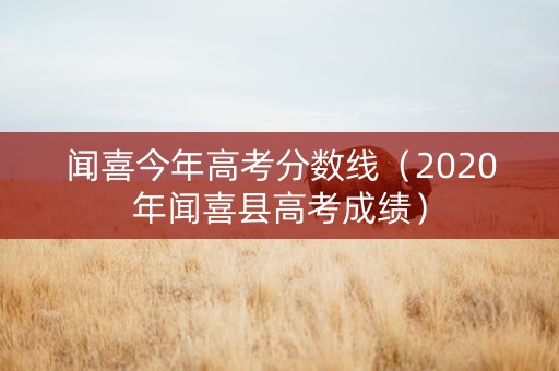 闻喜今年高考分数线（2020年闻喜县高考成绩）