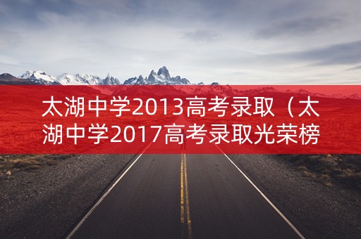 太湖中学2013高考录取（太湖中学2017高考录取光荣榜）