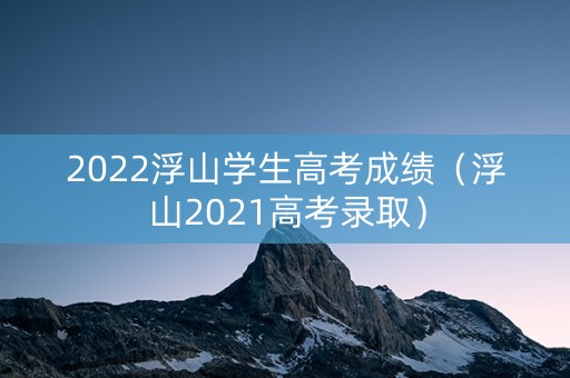 2022浮山学生高考成绩（浮山2021高考录取）