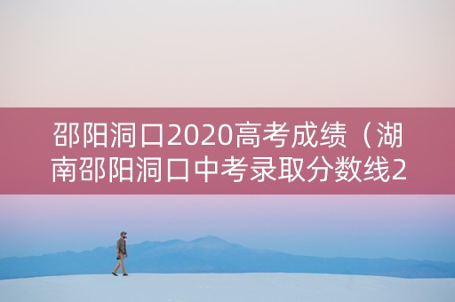 邵阳洞口2020高考成绩（湖南邵阳洞口中考录取分数线2021）
