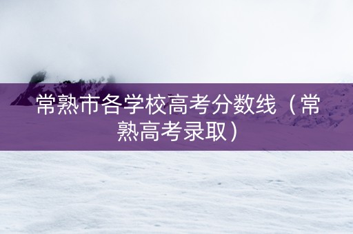 常熟市各学校高考分数线（常熟高考录取）