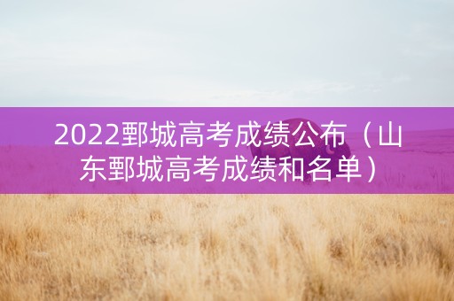 2022鄄城高考成绩公布（山东鄄城高考成绩和名单）