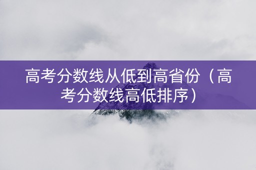 高考分数线从低到高省份（高考分数线高低排序）
