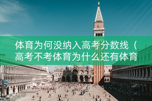 体育为何没纳入高考分数线（高考不考体育为什么还有体育这门课）