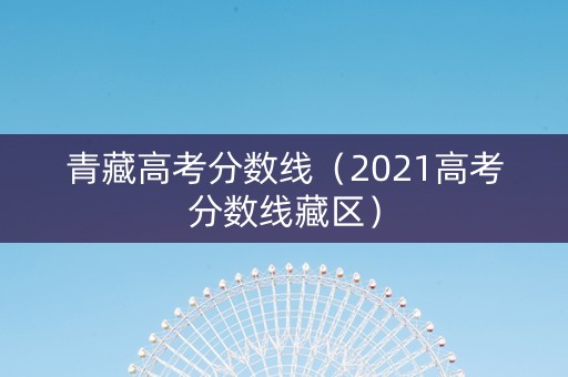 青藏高考分数线（2021高考分数线藏区）
