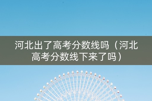 河北出了高考分数线吗（河北高考分数线下来了吗）