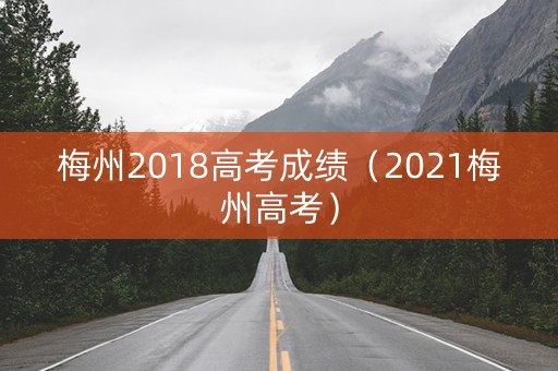 梅州2018高考成绩（2021梅州高考）