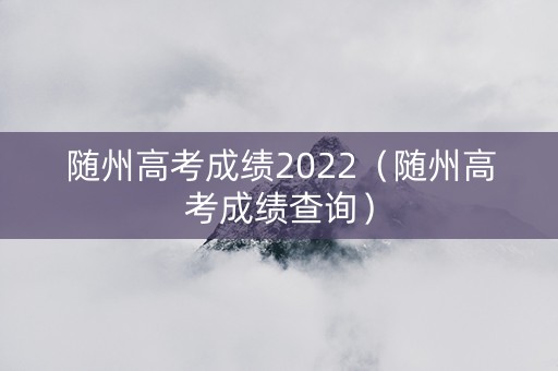 随州高考成绩2022（随州高考成绩查询）