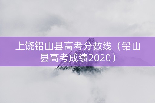 上饶铅山县高考分数线（铅山县高考成绩2020）